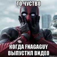 то чуство когда fnagaguy выпустил видео