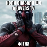 коли сказали шо gruvers tv фігня