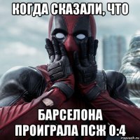 когда сказали, что барселона проиграла псж 0:4