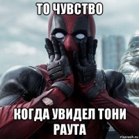 то чувство когда увидел тони раута