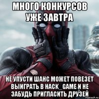 много конкурсов уже завтра не упусти шанс может повезет выиграть в hack_game и не забудь пригласить друзей