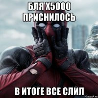 бля х5000 приснилось в итоге все слил