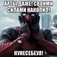 арты даже! своими силами накопил! нунесебеуя!