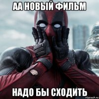 аа новый фильм надо бы сходить