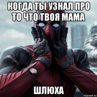 когда ты узнал про то что твоя мама шлюха