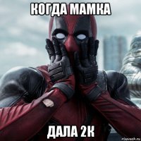 когда мамка дала 2к