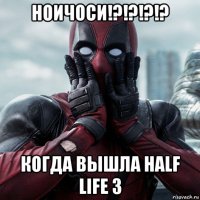 ноичоси!?!?!?!? когда вышла half life 3