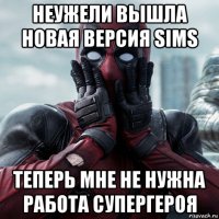 неужели вышла новая версия sims теперь мне не нужна работа супергероя