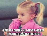  как это симки не берут? может предлагать забываешь?