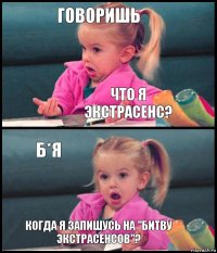 Говоришь что я экстрасенс? Б*я Когда я запишусь на "Битву экстрасенсов"?