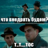 что внедрять будем? т..т....тос