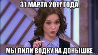 31 марта 2017 года мы пили водку на донышке