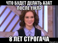 что будет делать азат после 11кл? 8 лет строгача