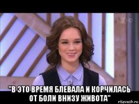  "в это время блевала и корчилась от боли внизу живота"