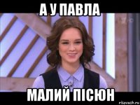 а у павла малий пісюн