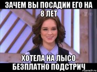 зачем вы посадии его на 8 лет хотела на лысо безплатно подстрич