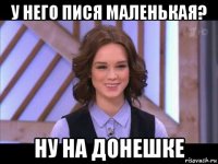 у него пися маленькая? ну на донешке