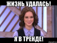 жизнь удалась! я в тренде!