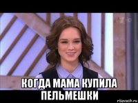  когда мама купила пельмешки