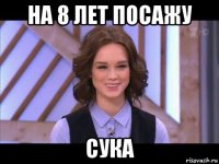 на 8 лет посажу сука