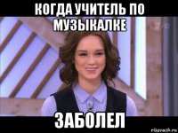 когда учитель по музыкалке заболел