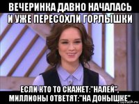 вечеринка давно началась и уже пересохли горлышки если кто то скажет:"налей", миллионы ответят:"на донышке"