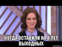  когда оставили на 8 лет выходных