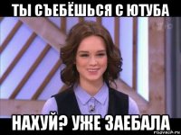 ты съебёшься с ютуба нахуй? уже заебала