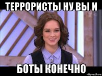 террористы ну вы и боты конечно