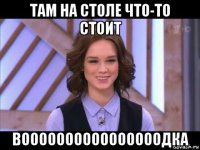 там на столе что-то стоит воооооооооооооооодка