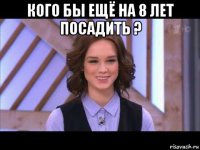 кого бы ещё на 8 лет посадить ? 