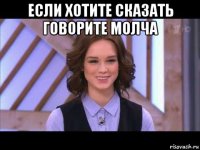 если хотите сказать говорите молча 