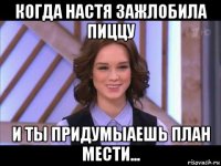 когда настя зажлобила пиццу и ты придумыаешь план мести...