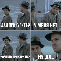 Дай прикурить? У меня нет Хочешь прикурить? Ну, да...