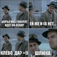 Шурыгина говорят идёт на Оскар Ей же и 18 нет... Клёво, да? =)) ШЛЮХА.