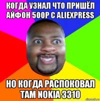 когда узнал что пришёл айфон 500р с aliexpress но когда распоковал там nokia 3310