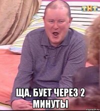  ща, бует через 2 минуты