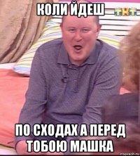 коли йдеш по сходах а перед тобою машка