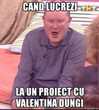 cand lucrezi la un proiect cu valentina dungi