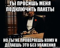 ты просишь меня подключить пакеты но ты не проверяешь кому и делаешь это без уважения