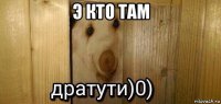 э кто там 