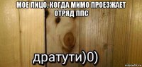 мое лицо, когда мимо проезжает отряд ппс 