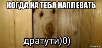 когда на тебя наплевать 