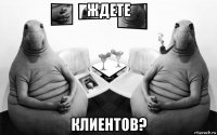 ждете клиентов?