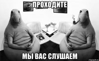 проходите мы вас слушаем