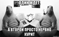 один ждет, а второй просто нервно курит