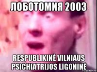 лоботомия 2003 respublikinė vilniaus psichiatrijos ligoninė