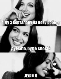 піду з верталабу на нову роботу думала, буде спокій дура я