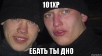 101xp ебать ты дно