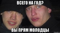 всего на год? вы прям молодцы